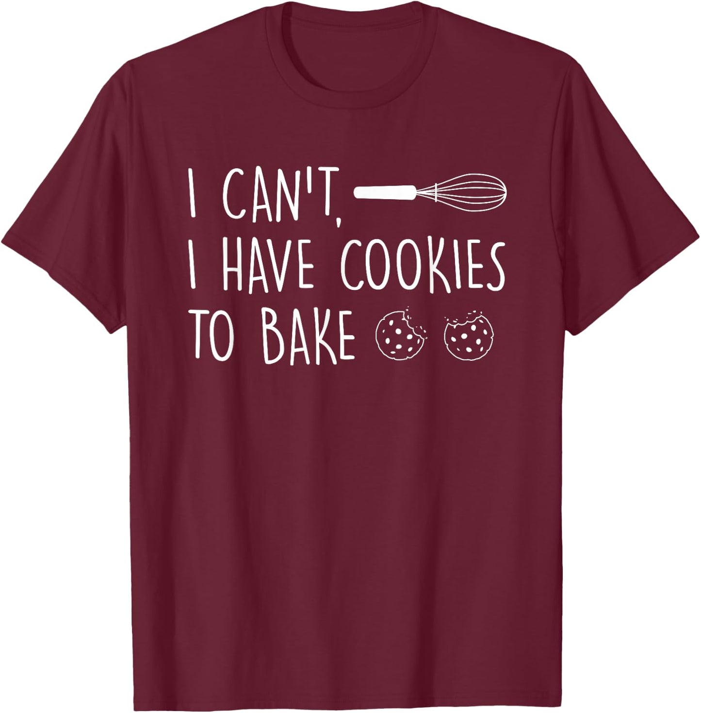 I Can't Have Cookies to Bake - Cookie Baking Lover T-Shirt - T-Shirt | Maroon