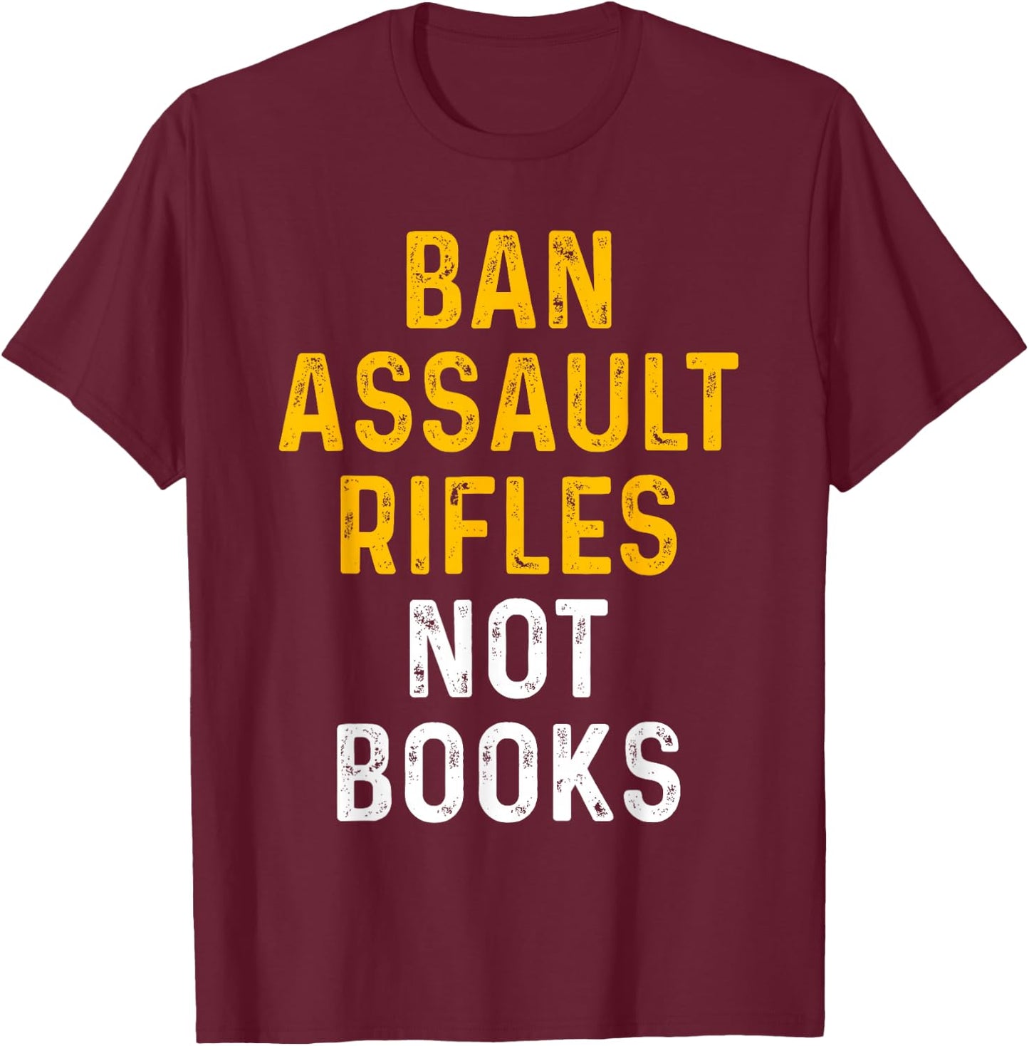 Ban Assault Weapons Now Ban Assault Rifles Not Books T-Shirt - T-Shirt | Maroon