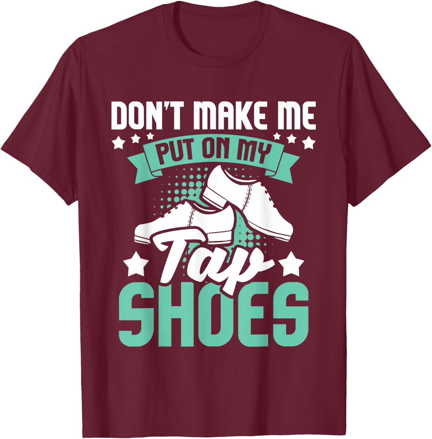 Don't Make Me Put On My Tap Shoes - Tap Dance Lover Dancing T-Shirt - T-Shirt | Maroon