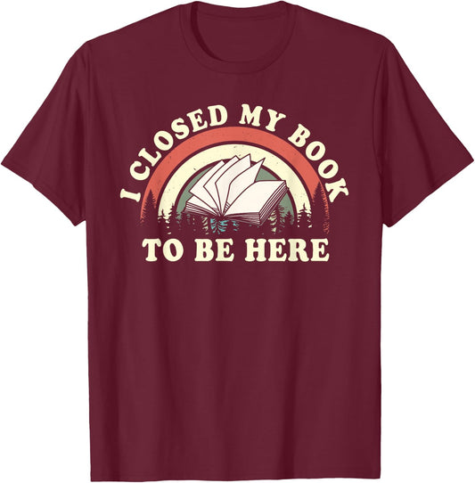 I Closed My Book To Be Here Teacher Reading T-Shirt - T-Shirt | Maroon