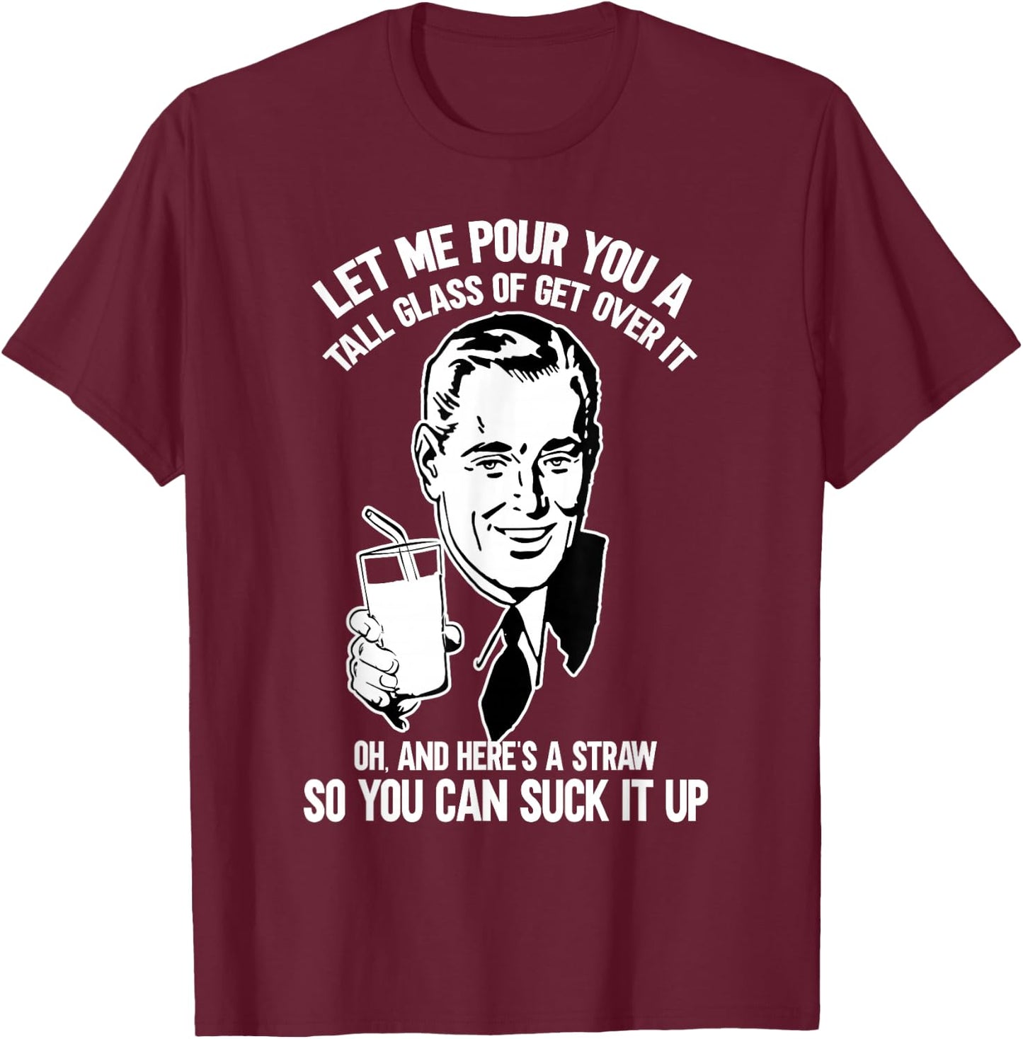 Let Me Pour You a Glass of Get Over It & Straw to Suck It Up T-Shirt - T-Shirt | Maroon