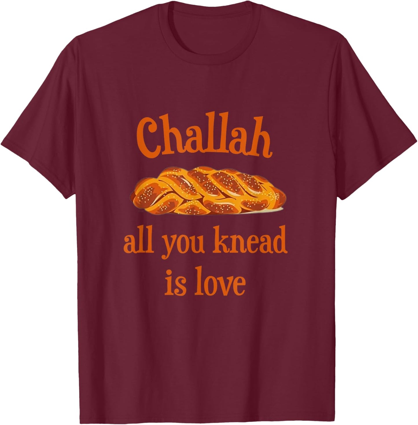 Challah All You Knead Is Love Jewish Baking Shabbat Shalom T-Shirt - T-Shirt | Maroon