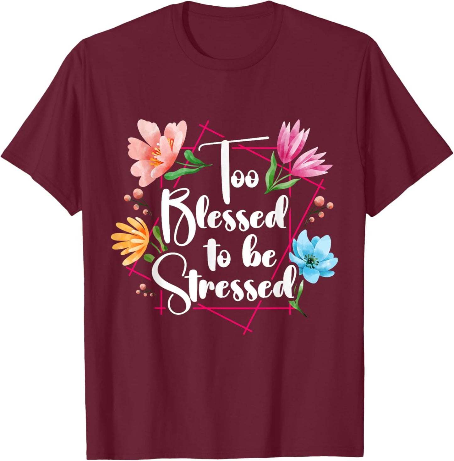 Too Blessed To Be Stressed Stress Awareness Month Flower T-Shirt - T-Shirt | Maroon