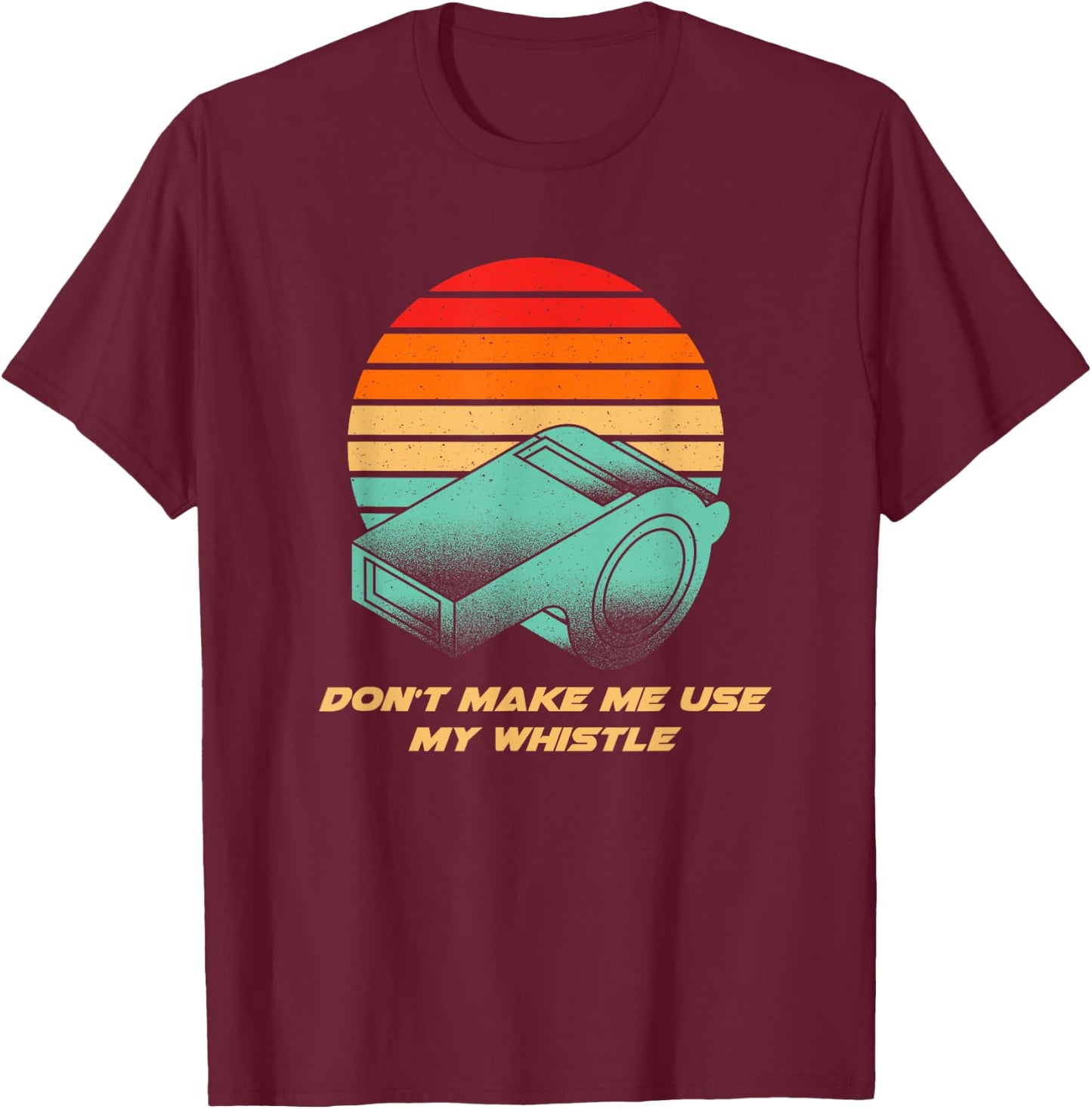 Dont Make Me Use My Whistle Coach Funny Coaching Humor T-Shirt - T-Shirt | Maroon