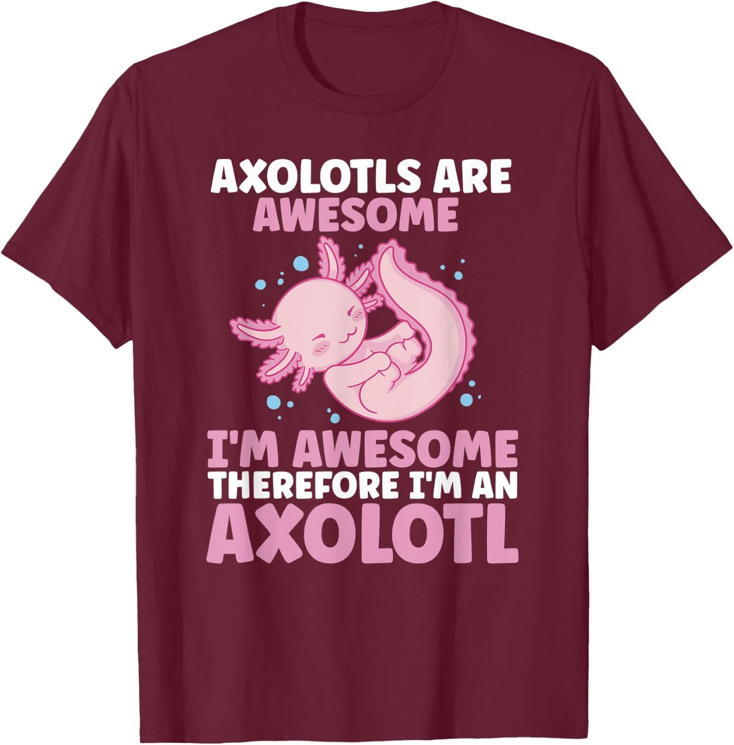 Axolotls Are Awesome I am Awesome Therefore I am an Axolotl T-Shirt - T-Shirt | Maroon