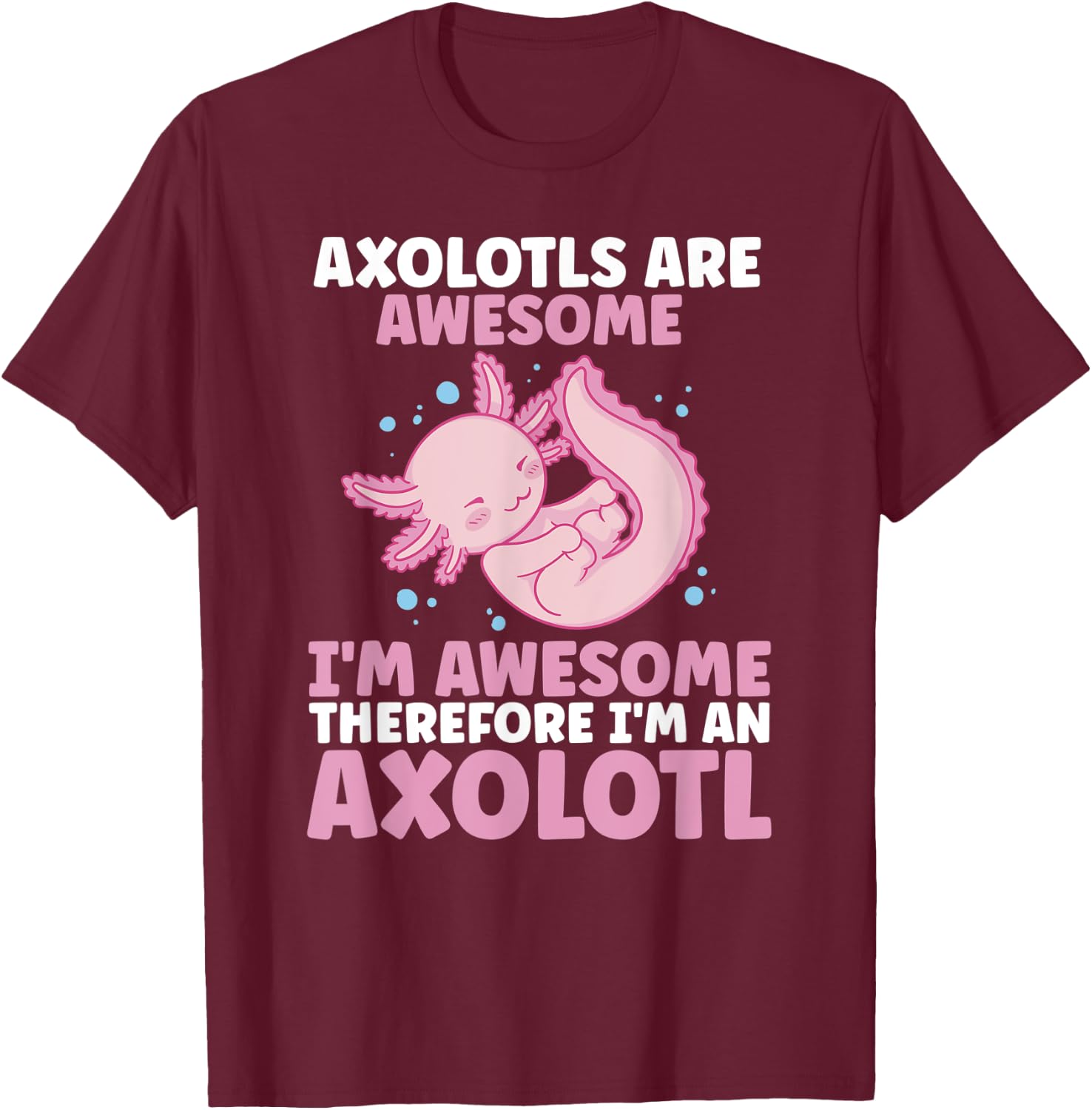 Axolotls Are Awesome I am Awesome Therefore I am an Axolotl T-Shirt - T-Shirt | Maroon