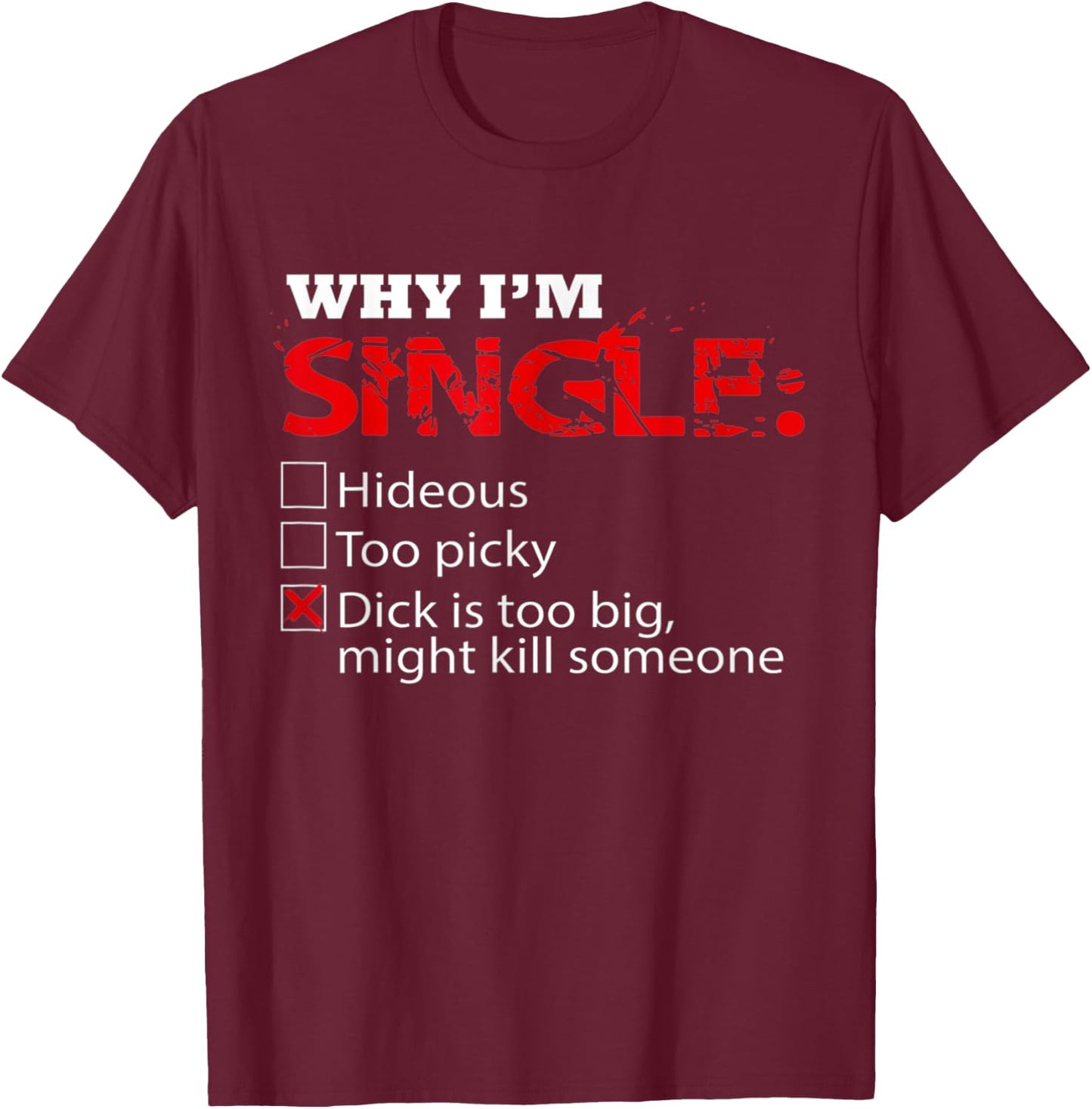 Fun Why I'm Dick Single is Too Big, Might Kill Someone T-Shirt - T-Shirt | Maroon