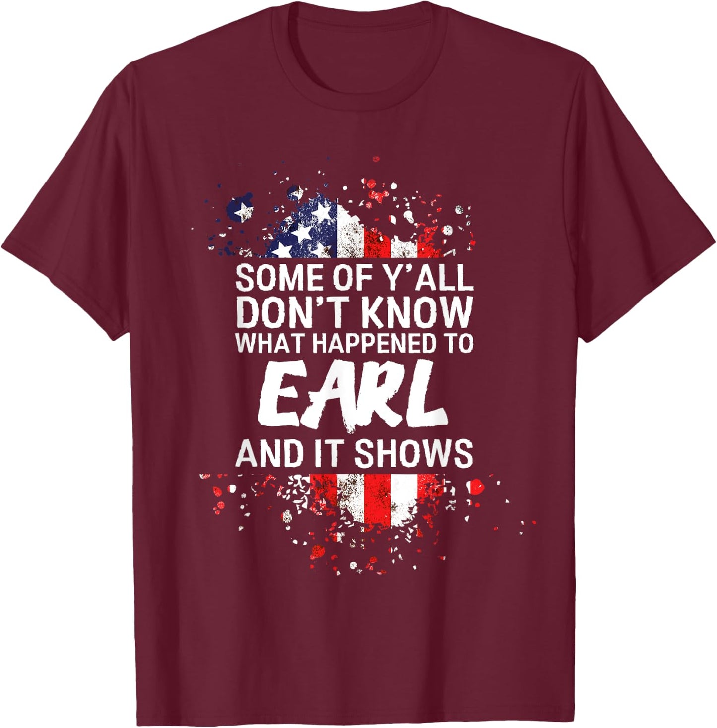 Some of Y'all Don't Know What Happened to Earl T-Shirt - T-Shirt | Maroon
