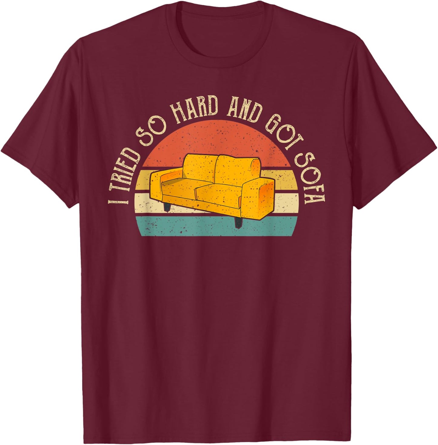 I Tried So Hard And Got Sofa Funny Meme Quote Sarcastic T-Shirt - T-Shirt | Maroon