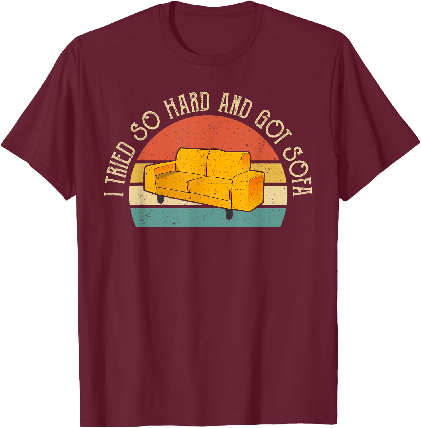 I Tried So Hard And Got Sofa Funny Meme Quote Sarcastic T-Shirt - T-Shirt | Maroon