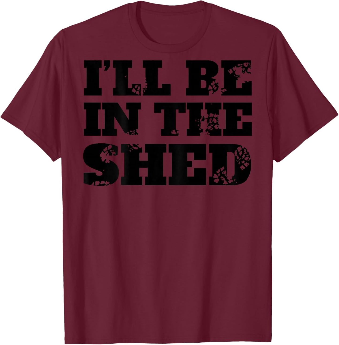 I'll Be In The Shed (on back) T-Shirt - T-Shirt | Maroon