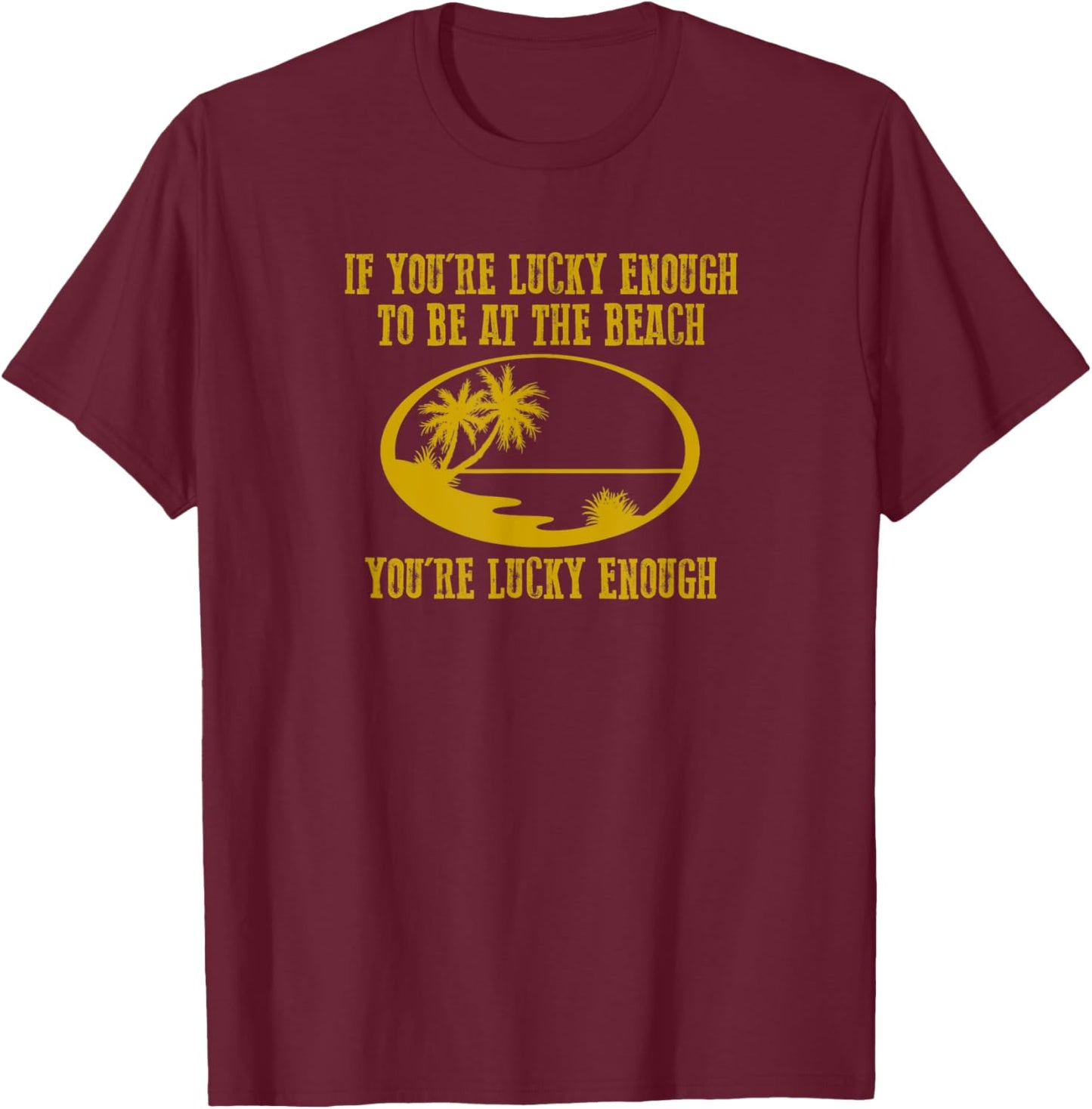 Funny "IF YOU'RE LUCKY ENOUGH TO BE AT THE BEACH YOU'RE..." T-Shirt - T-Shirt | Maroon