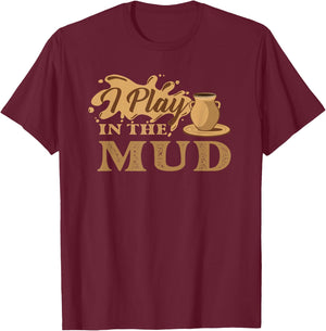 I Play in The Mud - Pottery Ceramic Potter Ceramicist T-Shirt - T-Shirt | Maroon