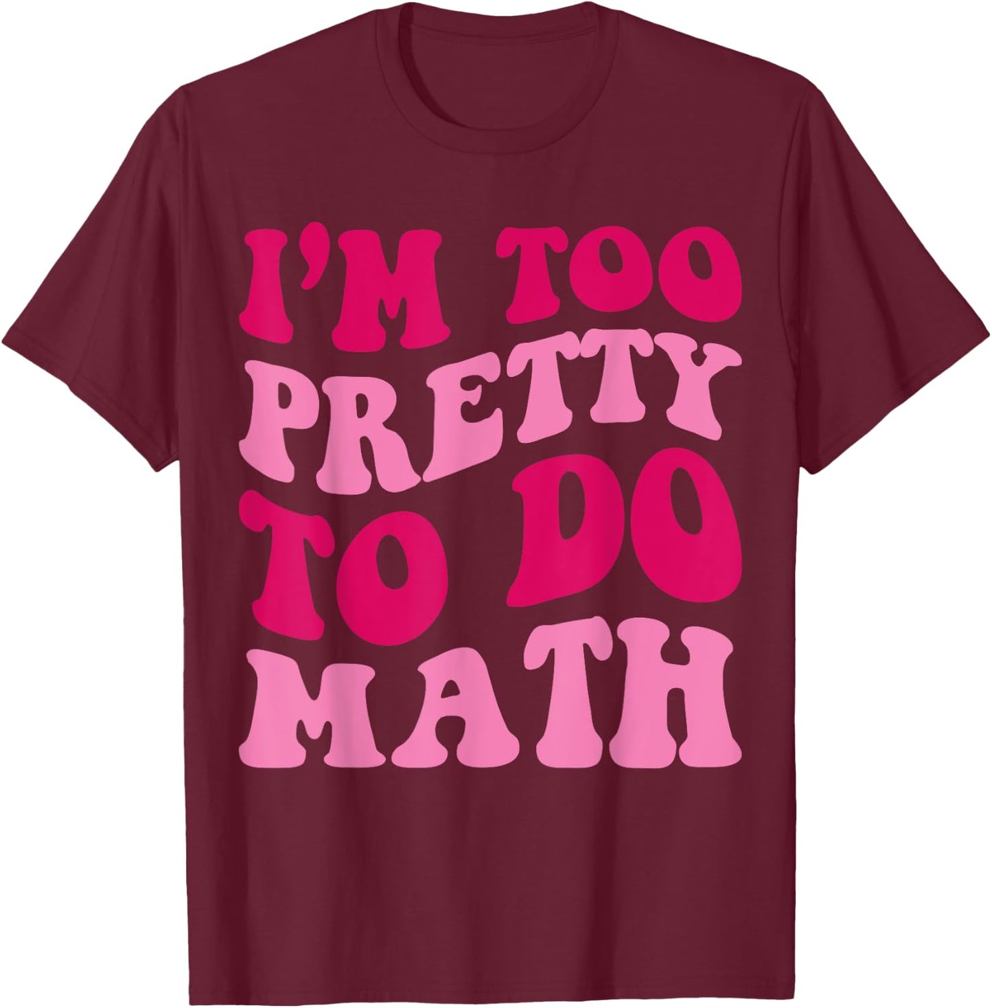 I'm Too Pretty To Do Math Funny Girls Saying Groovy Apparel T-Shirt - T-Shirt | Maroon