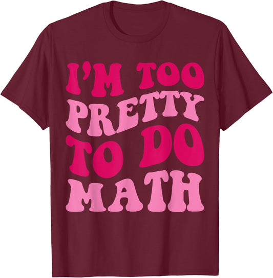 I'm Too Pretty To Do Math Funny Girls Saying Groovy Apparel T-Shirt - T-Shirt | Maroon