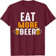 Eat More Beer Funny Drinking Team Beers Lovers T-Shirt - T-Shirt | Maroon