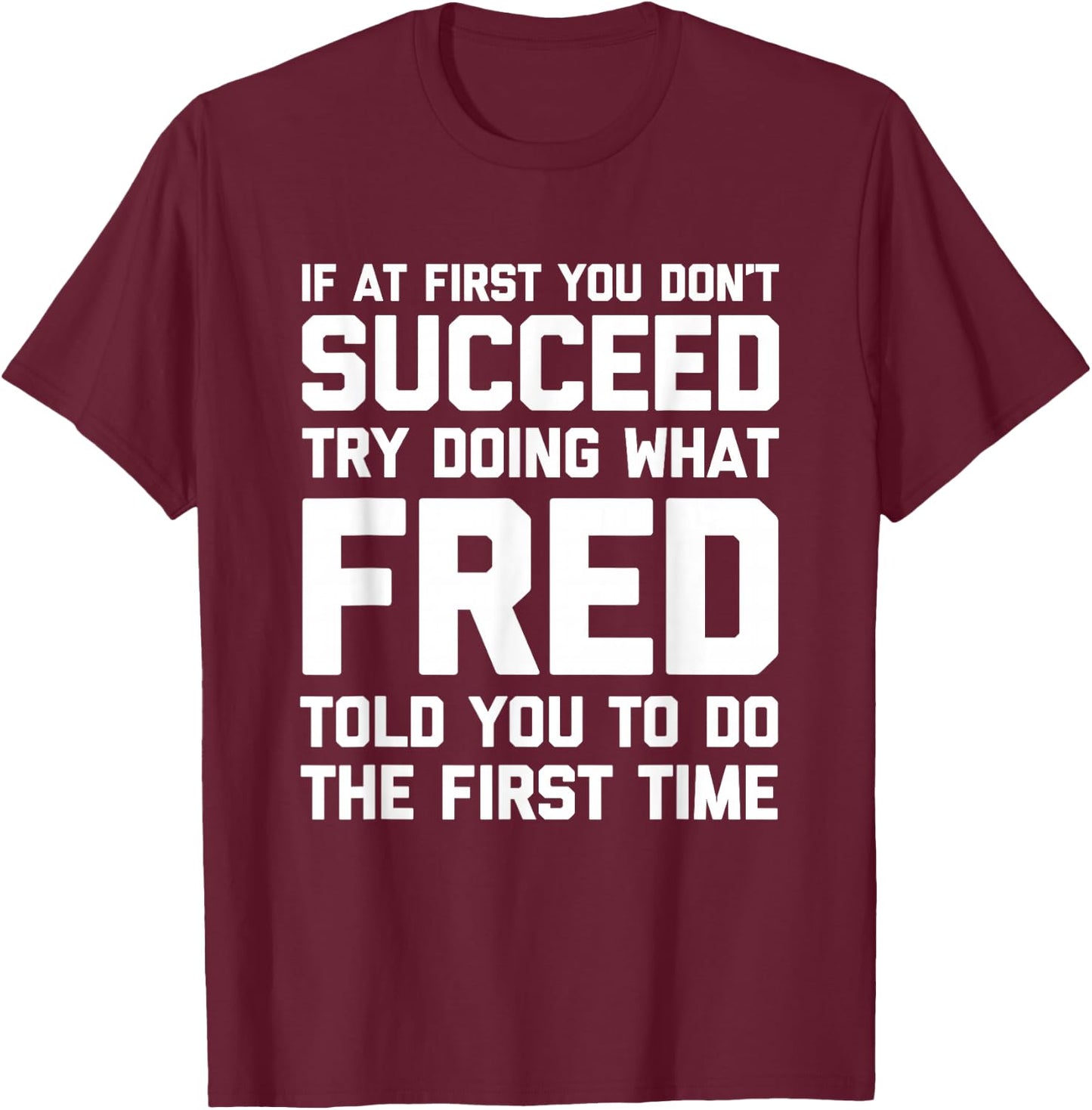 Try Doing What Fred Told You To Do... Funny Saying Name Fred T-Shirt - T-Shirt | Maroon