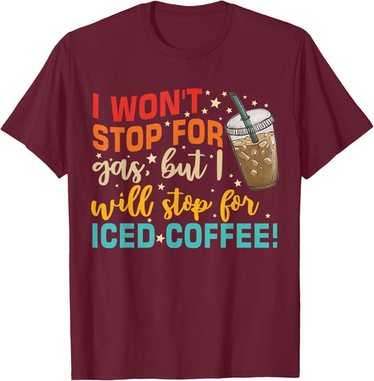 I Won't Stop For Gas, But I Will Stop For Iced Coffee T-Shirt - T-Shirt | Maroon