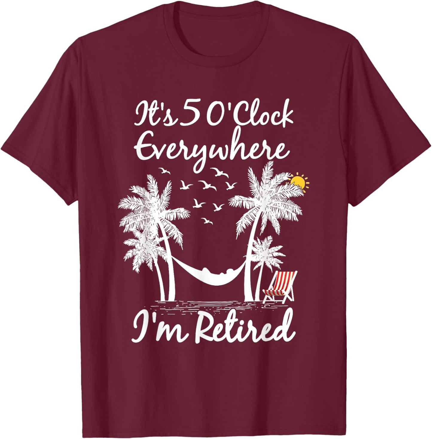 It's 5 O'Clock Everywhere I'm Retired summer Retirement T-Shirt - T-Shirt | Maroon
