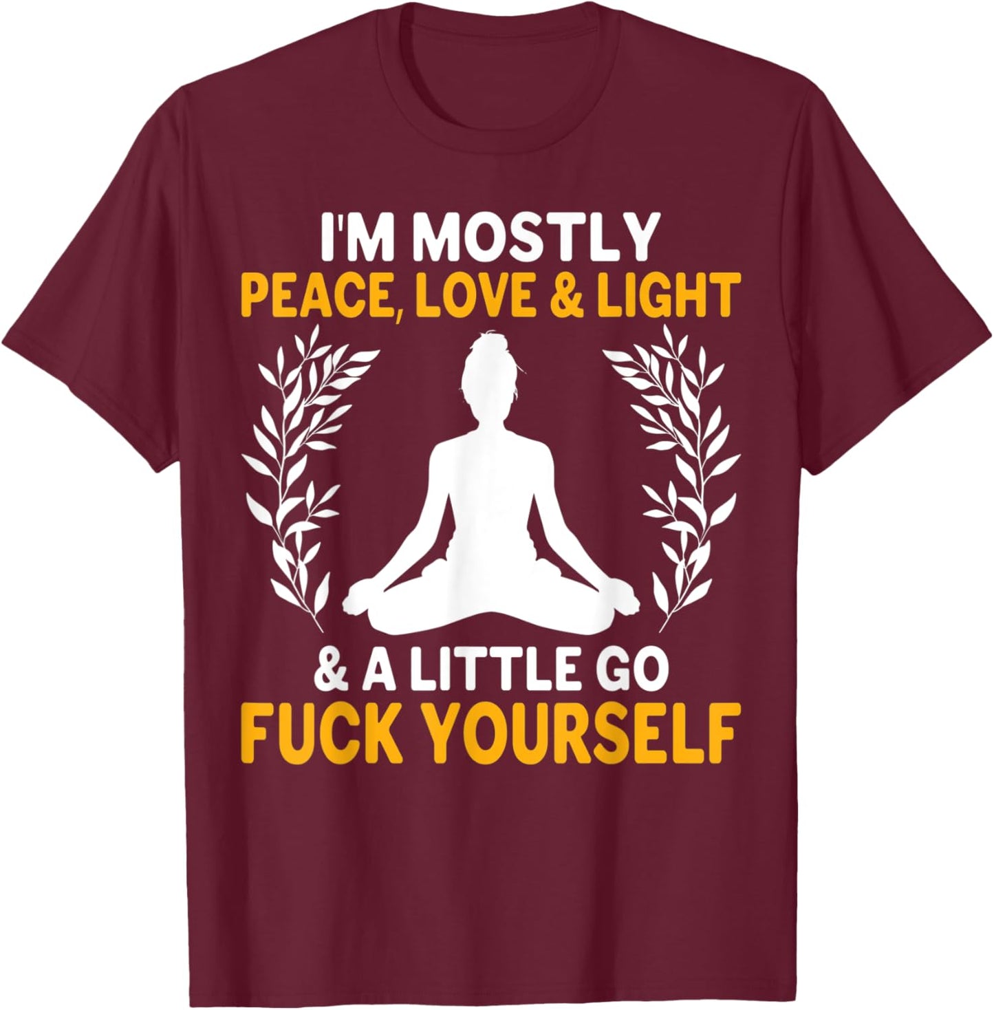 I'm Mostly Peace, Love & Light & a Little Go Fuck Yourself. Y T-Shirt - T-Shirt | Maroon