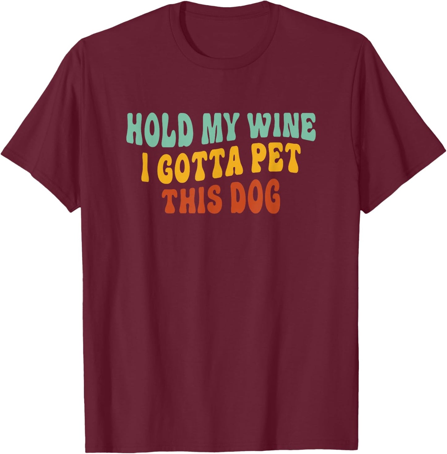 Hold My Wine I Gotta Pet This Dog Funny Dog Lover T-Shirt - T-Shirt | Maroon