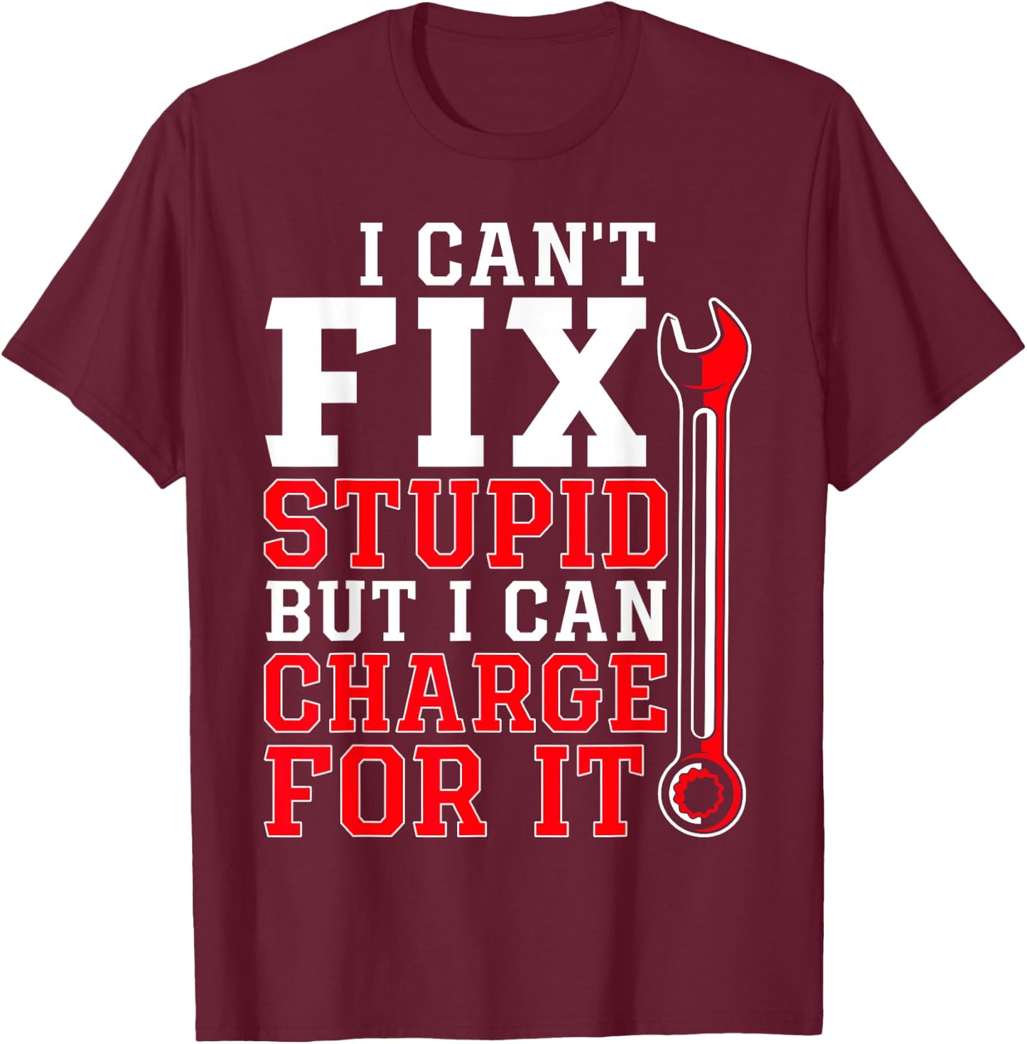 Can't Fix Stupid but I Can Charge for It Funny Car Mechanic T-Shirt - T-Shirt | Maroon