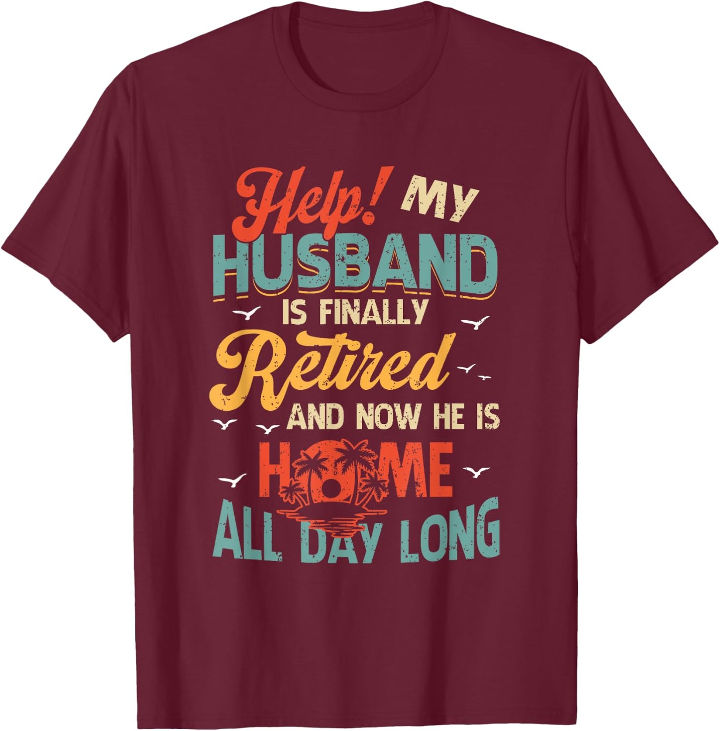 Help My Husband Finally Retired Now He Is Home All-Day Long T-Shirt - T-Shirt | Maroon
