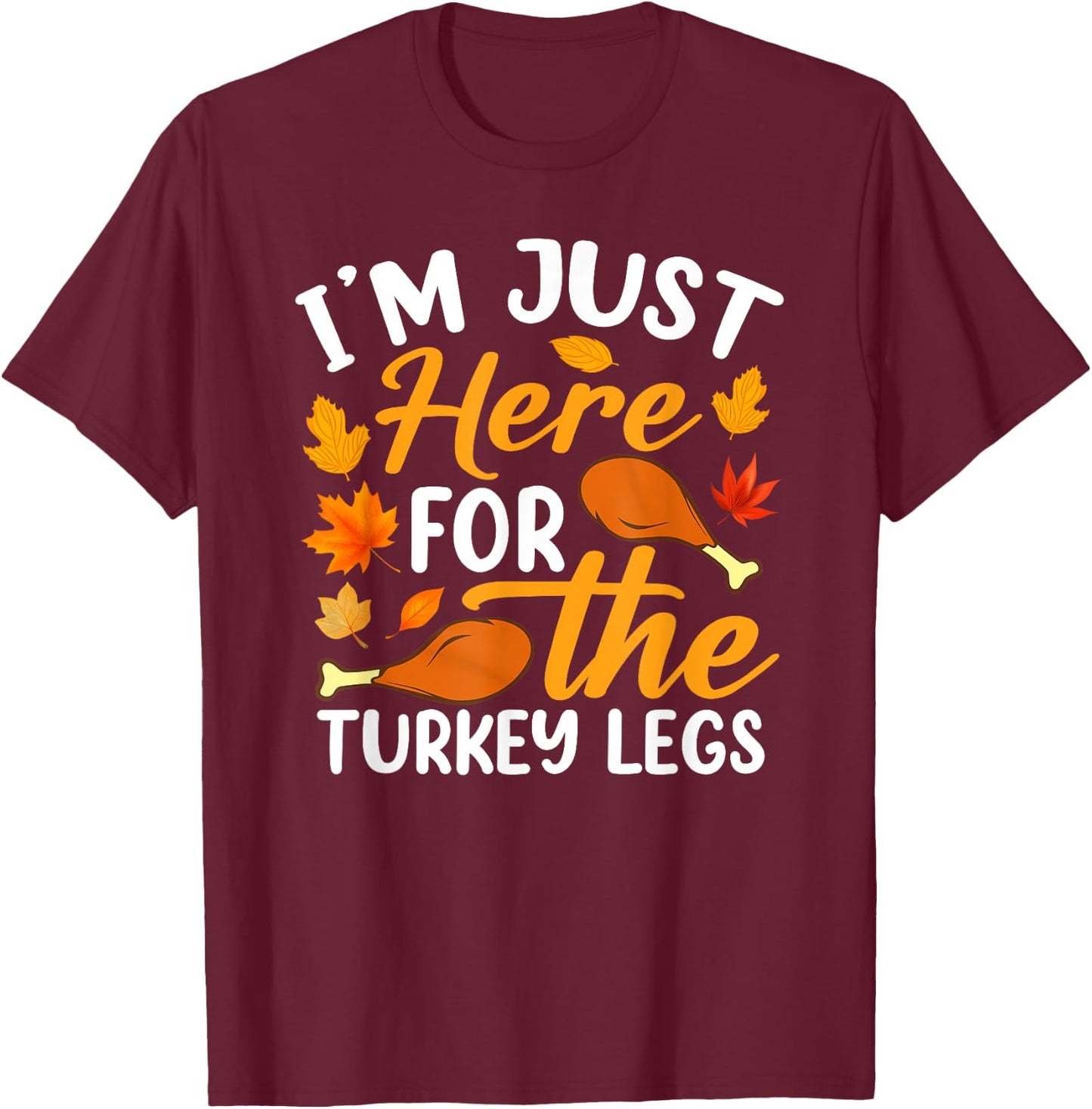 I'm Just Here For The Turkey Legs Shirt Funny Thanksgiving T-Shirt - T-Shirt | Maroon