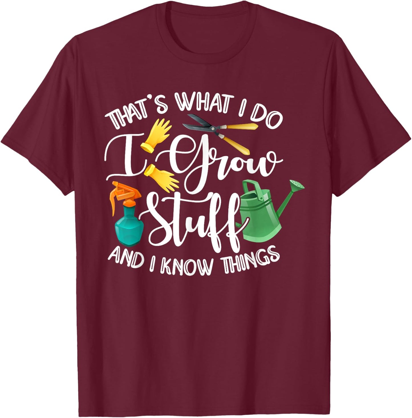 That's What I Do I Grow Stuff And I Know Things Gardening T-Shirt - T-Shirt | Maroon