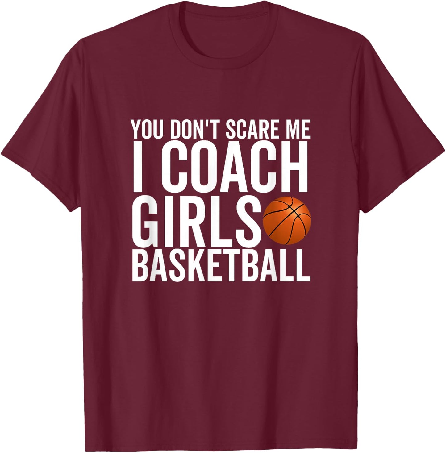 You Don't Scare Me I Coach Girls Basketball Sport Coaches T-Shirt - T-Shirt | Maroon