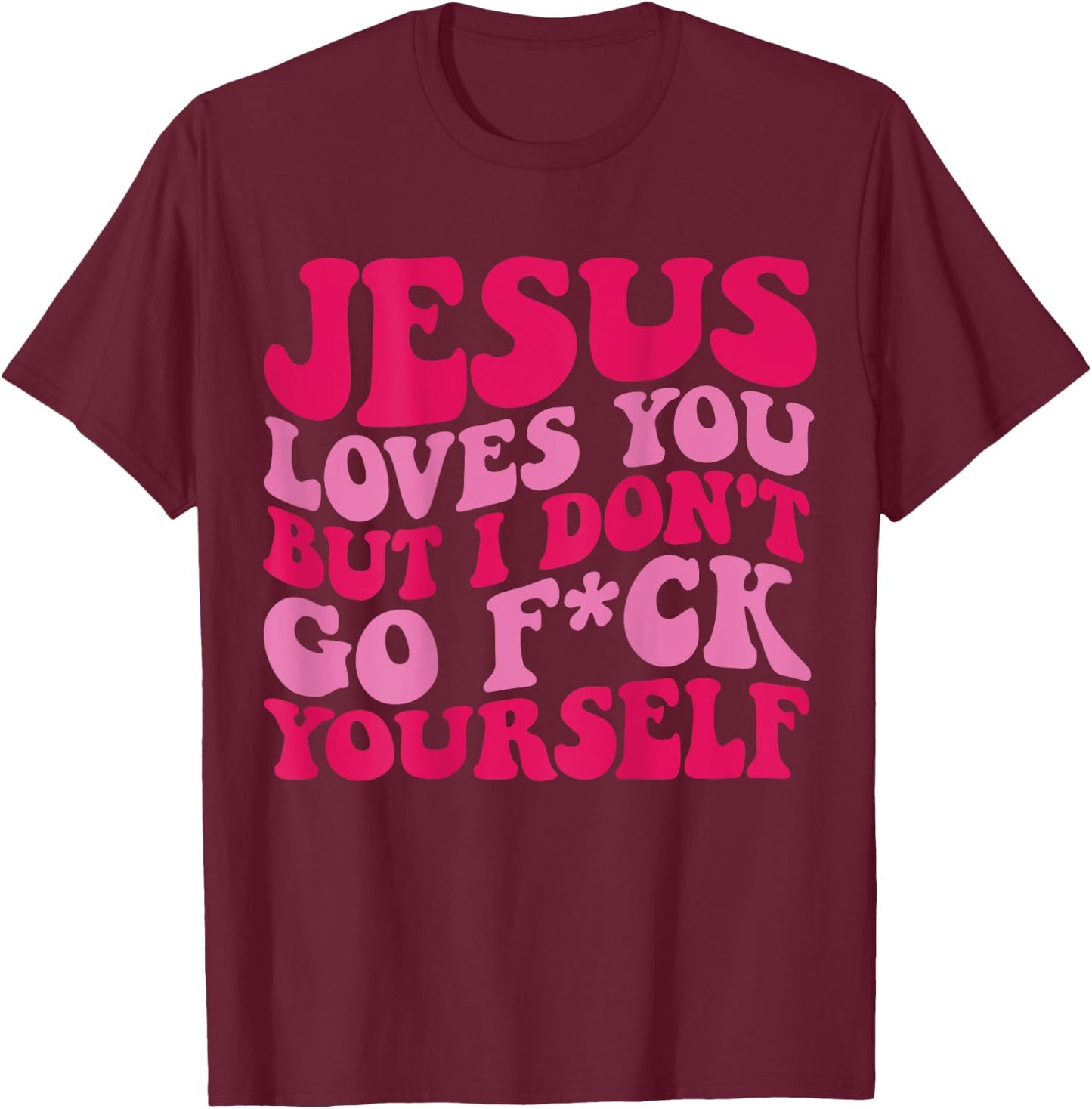 Jesus Loves You But I Don't Go Fuck Yourself T-Shirt - T-Shirt | Maroon
