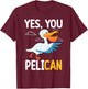 Yes You Pelican Waterbird School Motivation Teacher Pelicans Women Kids T-Shirt - T-Shirt | Maroon