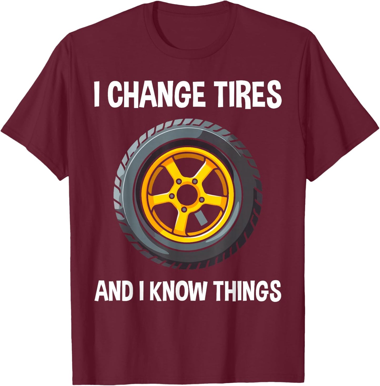 Tire Guy And Car Mechanic - I Change Tires Shirt Gift T-Shirt - T-Shirt | Maroon
