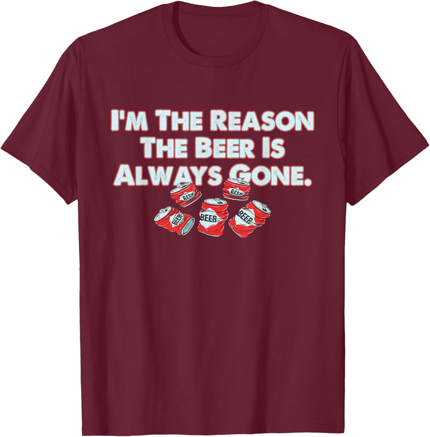 Funny I'm The Reason The Beer Is Always Gone Apparel T-Shirt - T-Shirt | Maroon