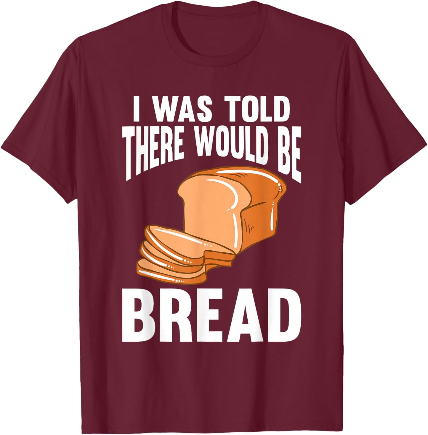 I Was Told There Would Be Bread T-Shirt - T-Shirt | Maroon
