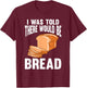 I Was Told There Would Be Bread T-Shirt - T-Shirt | Maroon