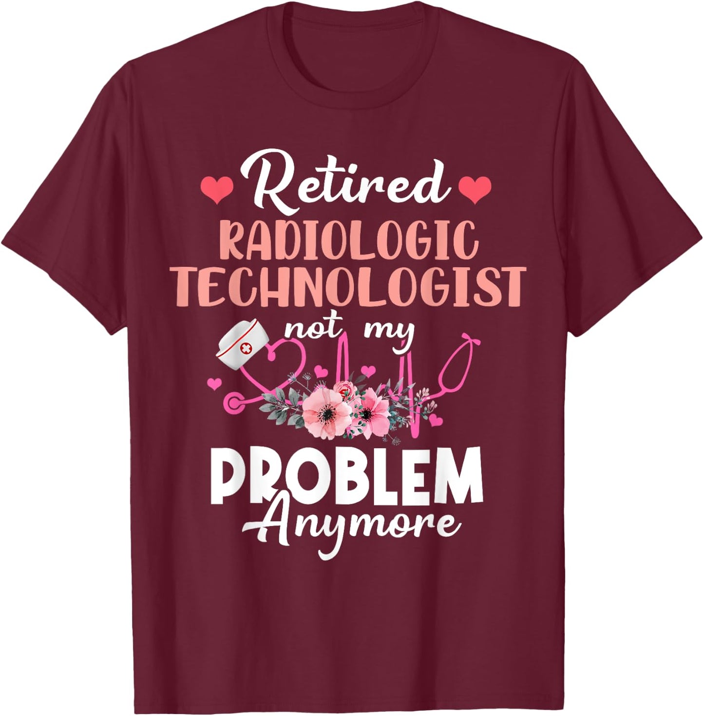 Retired Rad Tech Not My Problem Anymore Retirement T-Shirt - T-Shirt | Maroon
