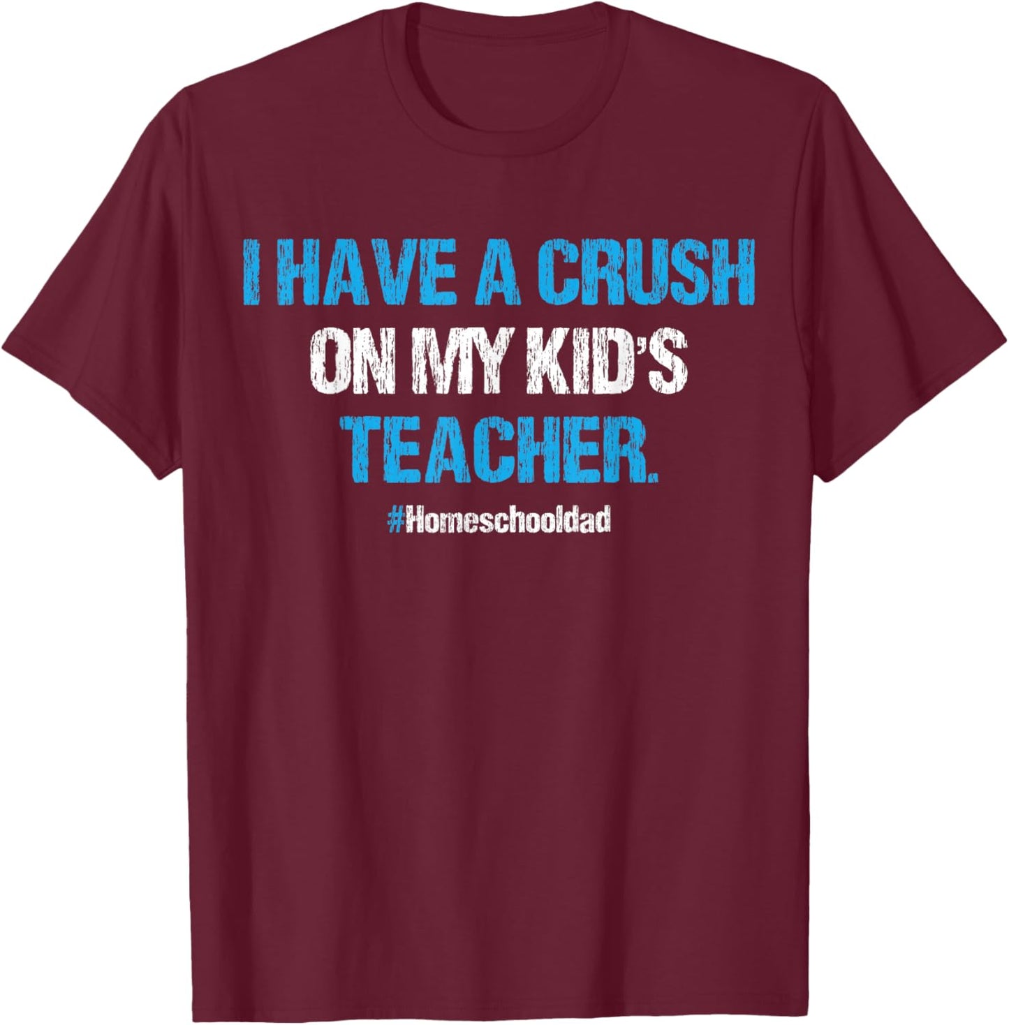 I Have A Crush On My Kid's Teacher Homeschool Dad Vintage T-Shirt - T-Shirt | Maroon