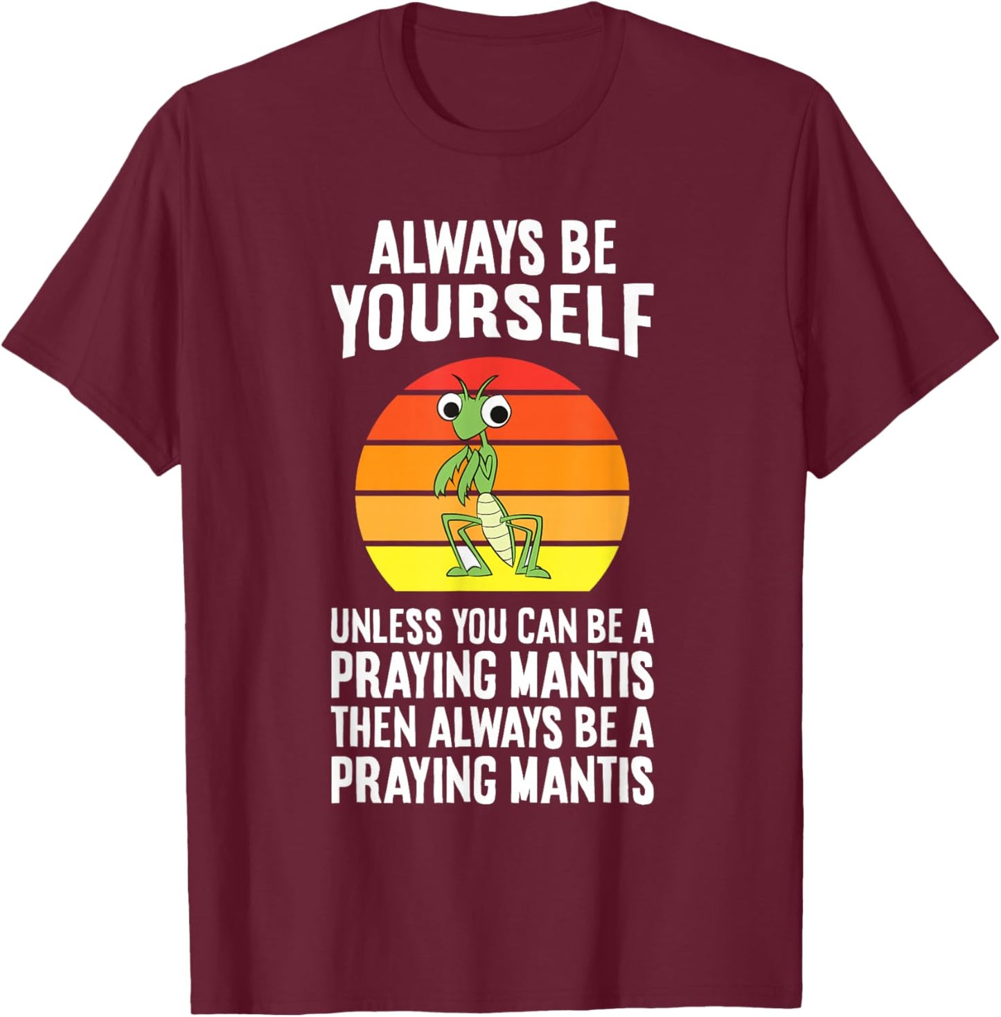 Always Be Yourself Unless You Can Be A Praying Mantis T-Shirt - T-Shirt | Maroon