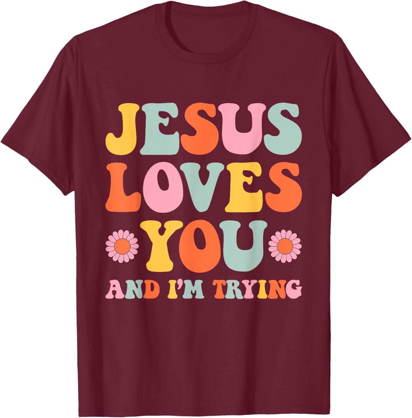 Jesus Loves You And I'm Trying Funny Christian Retro Groovy T-Shirt - T-Shirt | Maroon