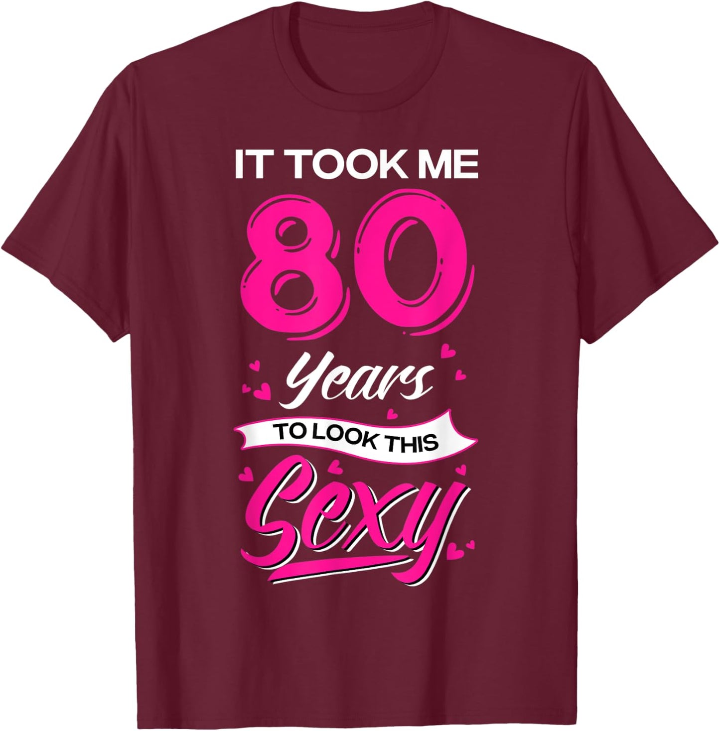 It Took Me 80 Year Old To Look This Sexy 80th Birthday T-Shirt - T-Shirt | Maroon