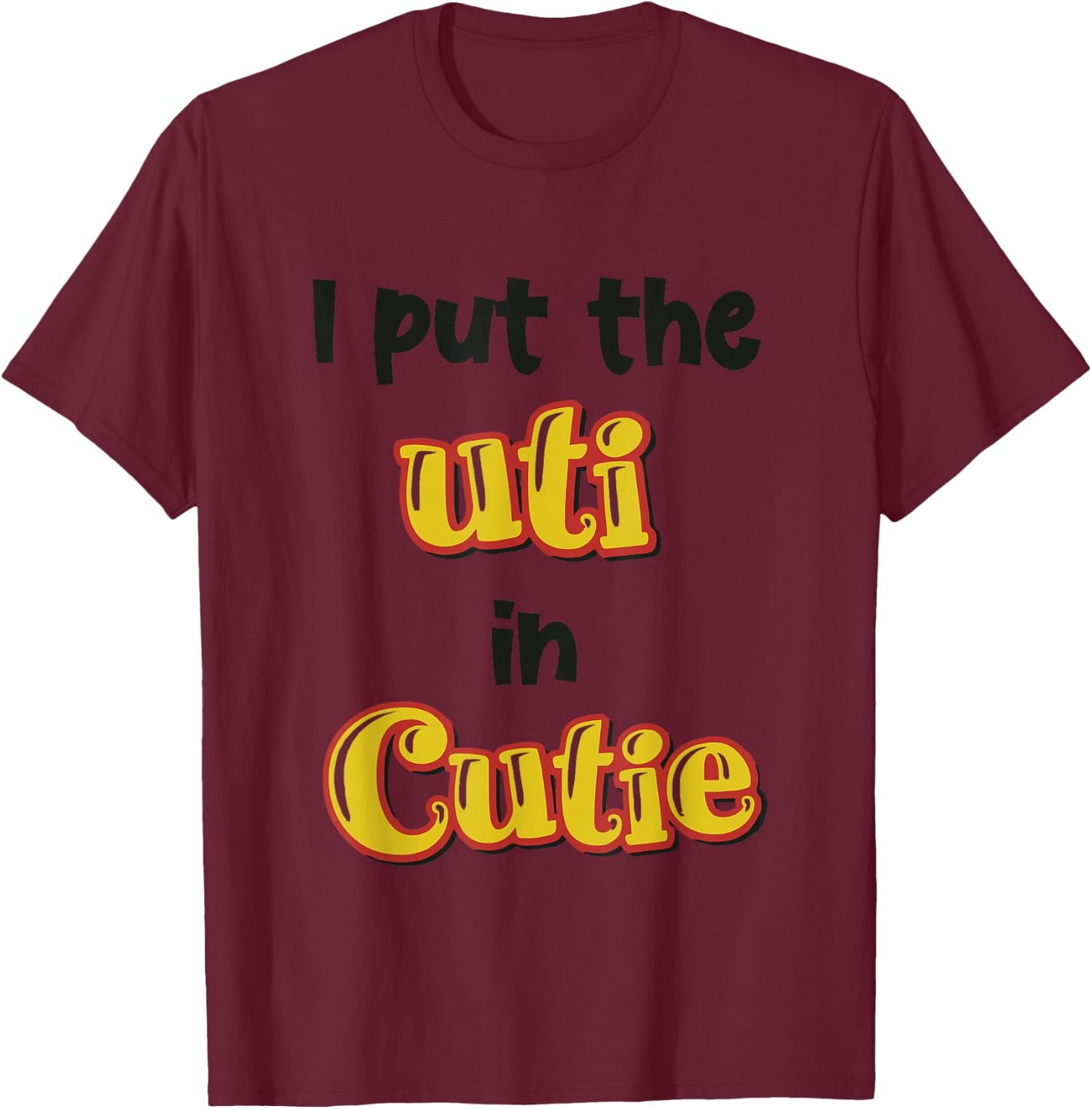I Put The Uti In Cutie Funny Apparel T-Shirt - T-Shirt | Maroon