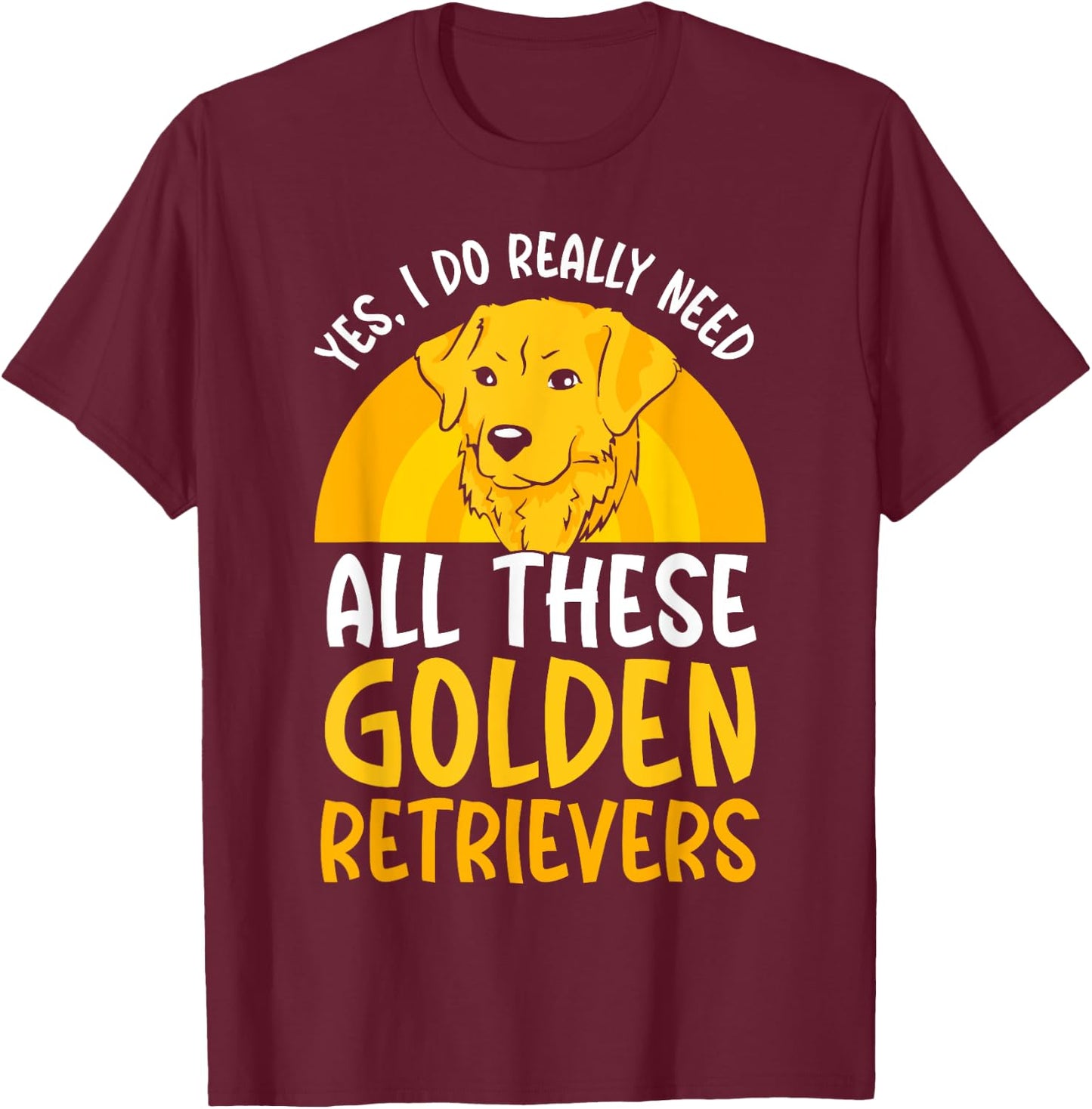 Yes I do really need all these Golden Retriever T-Shirt - T-Shirt | Maroon