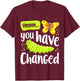 Caterpillar You Have Changed Monarch Butterfly Funny T-Shirt - T-Shirt | Maroon