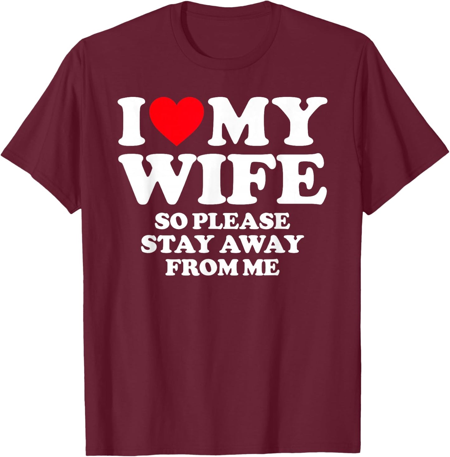I Love My Wife I Love My Hot Wife So Stay Away T-Shirt - T-Shirt | Maroon
