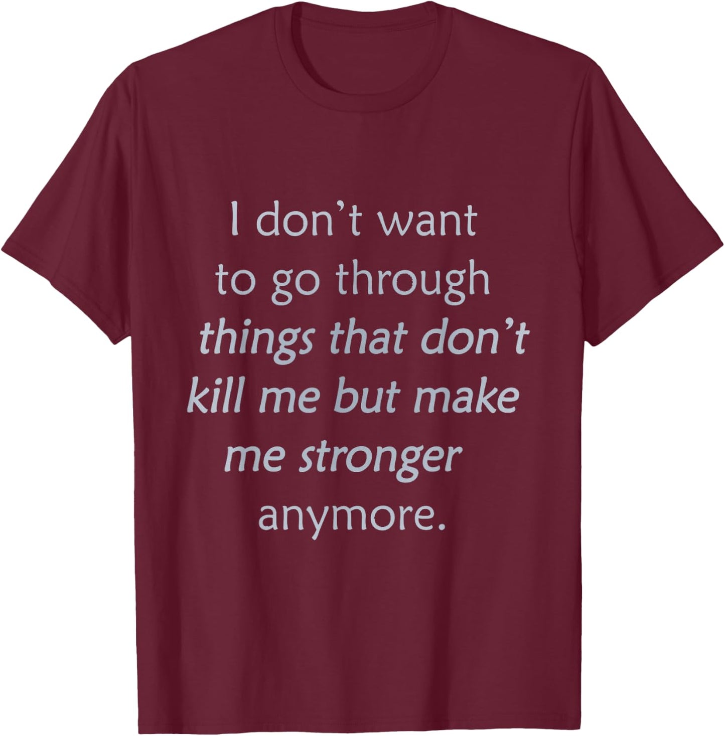 i Don't Want to go Through Things That Don't Kill me T-Shirt - T-Shirt | Maroon