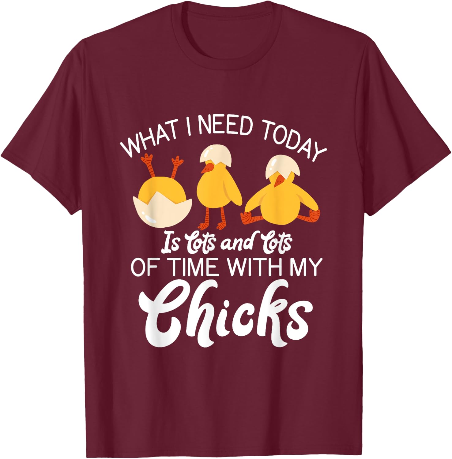 What i need today is lots and lots of time with my Chicks T-Shirt - T-Shirt | Maroon