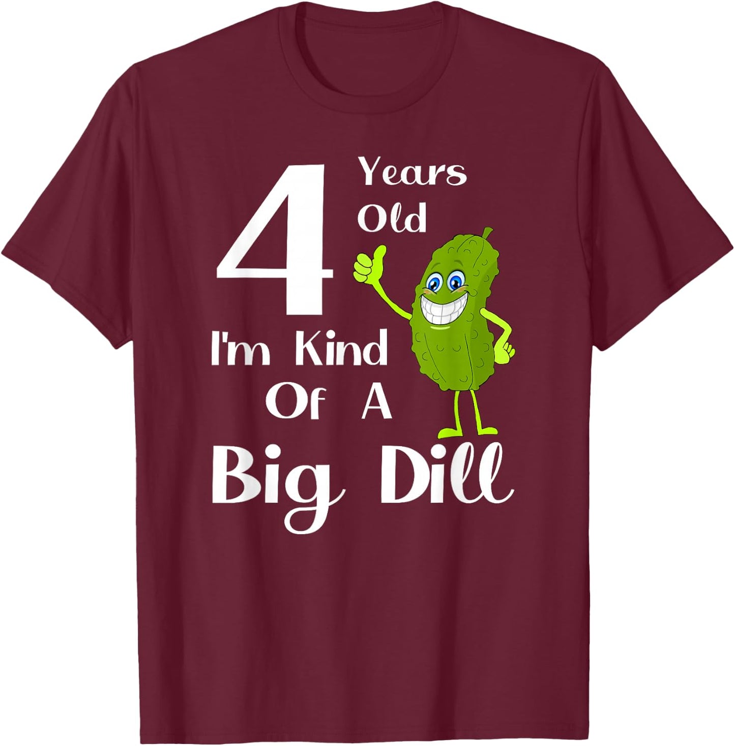 4 Years Old, Kind of a Big Dill T-Shirt - T-Shirt | Maroon
