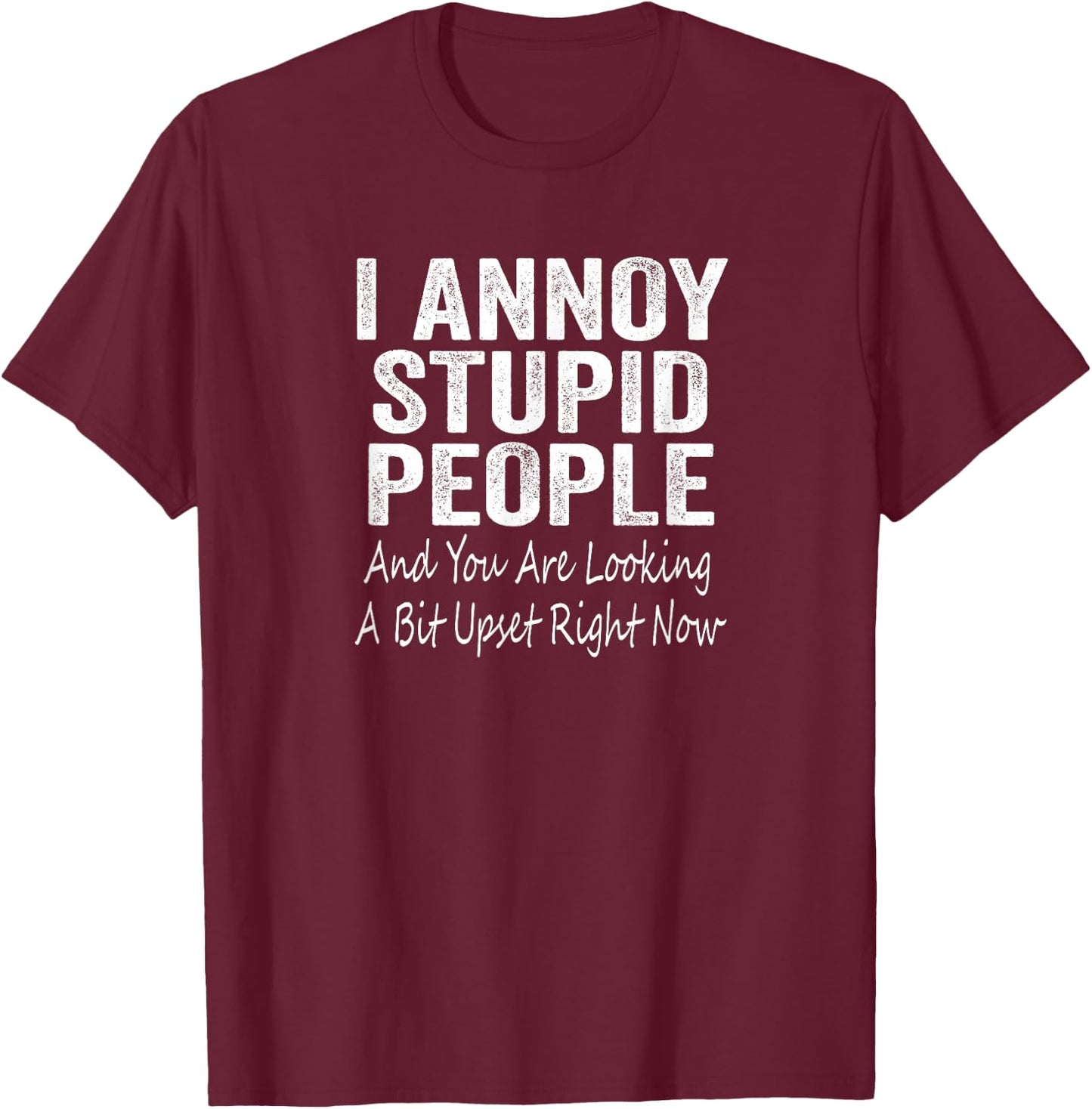 I Annoy Stupid People And You Are Looking A Bit Upset T-Shirt - T-Shirt | Maroon