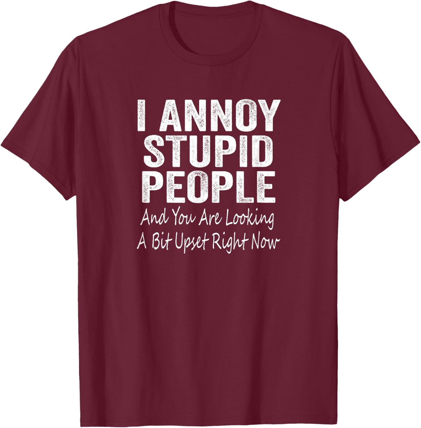 I Annoy Stupid People And You Are Looking A Bit Upset T-Shirt - T-Shirt | Maroon